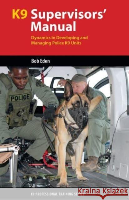 K9 Supervisors' Manual: Dynamics in Developing and Managing Police K9 Units Robert S Eden 9781550598889 Dog Training Press