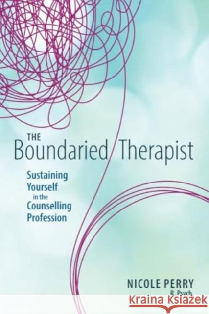 The Boundaried Therapist: Sustaining Yourself in the Counselling Profession Nicole Perry 9781550599480 Brush Education