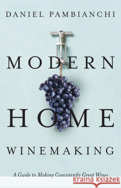 Modern Home Winemaking: A Guide to Making Consistently Great Wines Pambianchi, Daniel 9781550655636 Vehicule Press