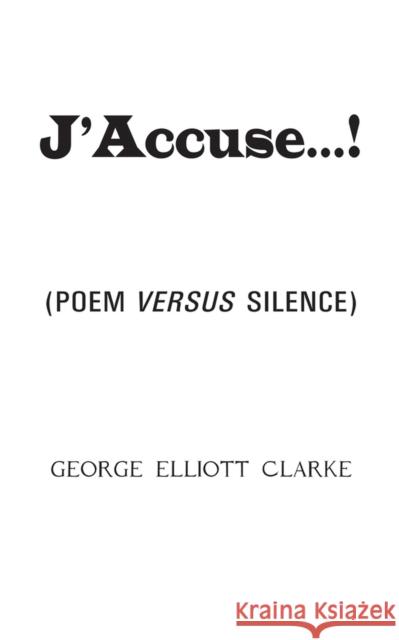 J'Accuse...!: (Poem Versus Silence) George Elliott Clarke 9781550969535 Exile Editions