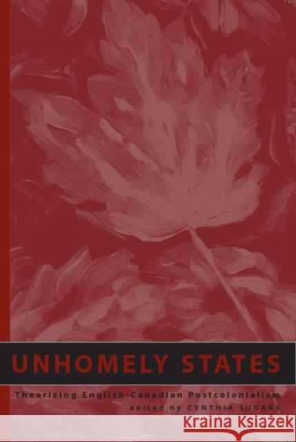 Unhomely States: Theorizing English-Canadian Postcolonialism Sugars, Cynthia 9781551114378