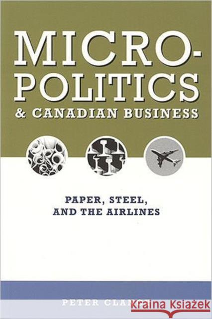 Micropolitics and Canadian Business: Paper, Steel, and the Airlines Clancy, Peter 9781551115702 Broadview Press Ltd