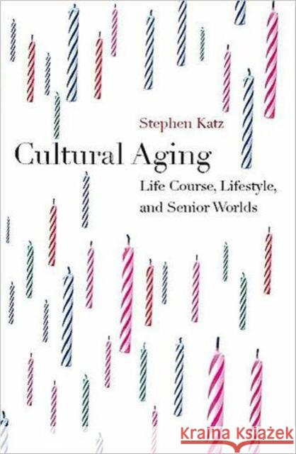 Cultural Aging: Life Course, Lifestyle, and Senior Worlds Katz, Stephen 9781551115771 Utp Higher Education