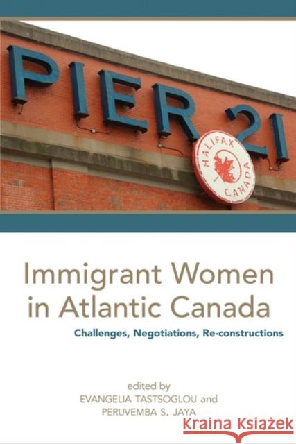 Immigrant Women in Atlantic Canada: Challenges, Negotiations, Re-Constructions Evangelia Tastsoglou Peruvemba S. Jaya  9781551304021