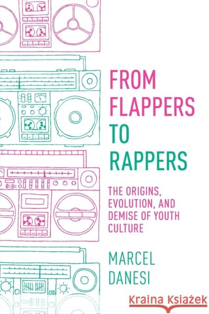 From Flappers to Rappers: The Origins, Evolution, and Demise of Youth Culture Marcel Danesi   9781551309545 Canadian Scholars Press