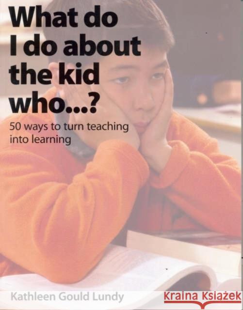 What do I do about the kid who... ? : 50 ways to turn teaching into learning Kathleen Gould Lundy Kathy Lundy 9781551381657 Pembroke Publishers