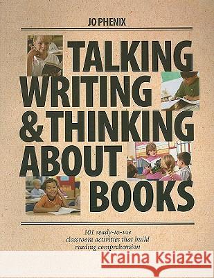 Talking, Writing & Thinking about Books: 101 Ready-To-Use Classroom Activities That Build Reading Comprehension Jo Phenix 9781551381831 Pembroke Publishers