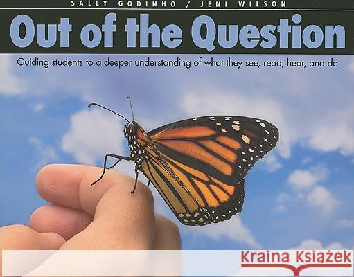 Out of the Question: Guiding Students to a Deeper Understanding of What They See, Read, Hear, and Do Sally Godinho Jeni Wilson 9781551382142