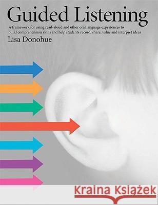 Guided Listening : A Framework for Using Read-Aloud and Other Oral Language Experiences to Build Reading Comprehension Skills and Help Readers Record, Share, Value, and Interpret Ideas Lisa Donohue 9781551382197 Pembroke Publishers