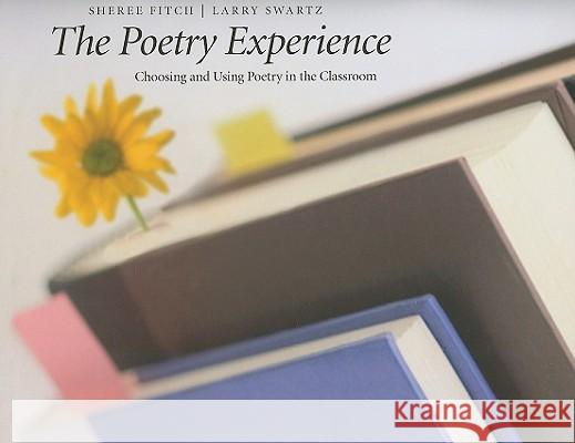 The Poetry Experience: Choosing and Using Poetry in the Classroom Sheree Fitch Larry Swartz 9781551382234