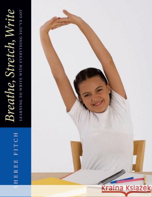 Breathe, Stretch, Write: Learning to Write with Everything You've Got Sheree Fitch 9781551382562 Pembroke Publishers