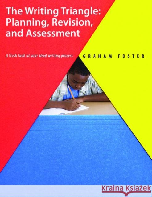 The Writing Triangle: Planning, Revision, and Assessment: A Fresh Look at Your Tired Writing Process Graham Foster 9781551382593 Pembroke Publishers