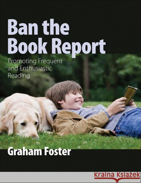 Ban the Book Report: Promoting Frequent and Enthusiastic Reading Foster, Graham 9781551382647 Pembroke Publishers