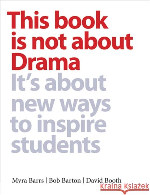 This Book is Not about Drama : It's about New Ways to Inspire Students Myra Barrs Bob Barton David Booth 9781551382692 Pembroke Publishers