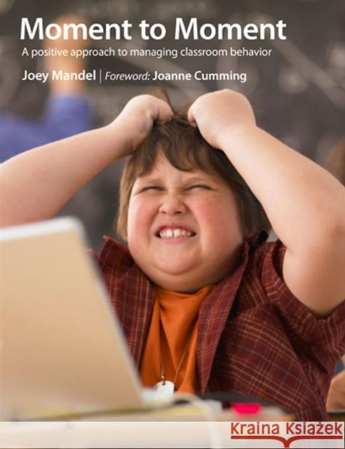 Moment to Moment : A Positive Approach to Managing Classroom Behavior Joey Clark Joanne Cumming Joey Mandel 9781551382876 Pembroke Publishers