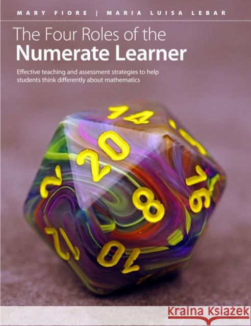 The Four Roles of the Numerate Learner: Effective Teaching and Assessment Strategies to Help Students Think Differently about Mathematics Mary Fiore Maria Luisa Lebar 9781551383118 Pembroke Publishers