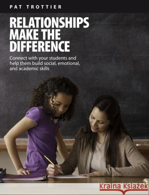 Relationships Make the Difference: Connect with Your Students and Help Them Build Social, Emotional, and Academic Skills Pat Trottier 9781551383149 Pembroke Publishers
