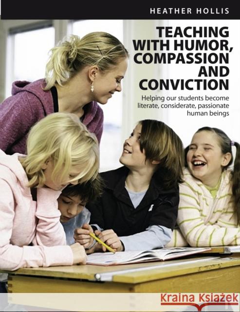 Teaching with Humor, Compassion, and Conviction: Helping Our Students Become Literate, Considerate, Passionate Human Beings Heather Hollis 9781551383163 Pembroke Publishers
