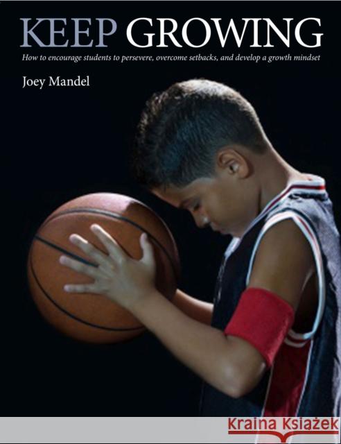 Keep Growing: How to Encourage Students to Persevere, Overcome Setbacks, and Develop a Growth Mindset Joey Mandel 9781551383200 Pembroke Publishers