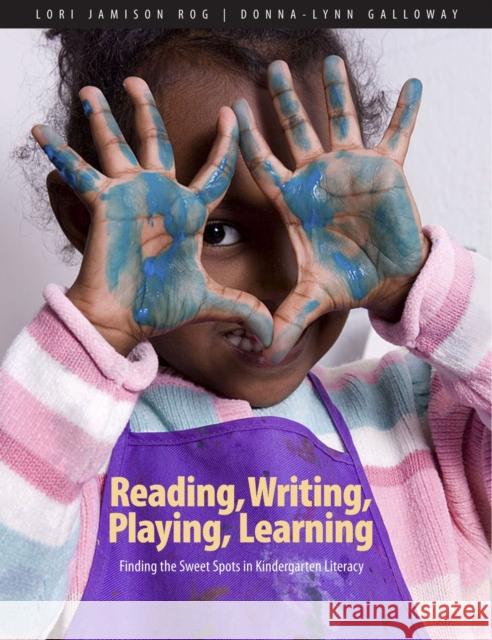 Reading, Writing, Playing, Learning: Finding the Sweet Spots in Kindergarten Literacy Lori Jamison Rog Donna-Lynn Galloway 9781551383217 Pembroke Publishers