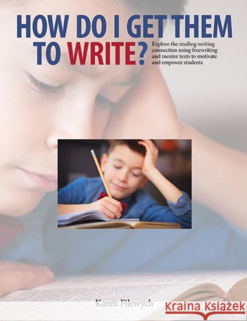 How Do I Get Them to Write?: Explore the Reading-Writing Connection Using Freewriting and Mentor Texts to Motivate and Empower Students Karen Filewych 9781551383224 Pembroke Publishers