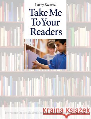 Take Me to Your Readers: How to Use the Best Children's Books to Lead Students to Read, Read, Read Swartz, Larry 9781551383262 Pembroke Publishers