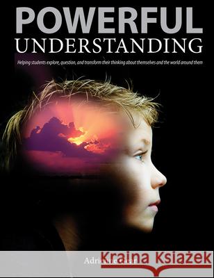 Powerful Understanding: Helping Students Explore, Question, and Transform Their Thinking about Themselves and the World Around Them Adrienne Gear 9781551383286 Pembroke Publishers