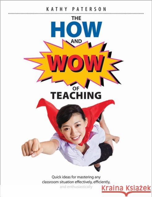 The How & Wow of Teaching: Quick Ideas for Mastering Any Classroom Situation Effectively, Efficiently, and Enthusiastically Kathy Paterson 9781551383422 Pembroke Publishers