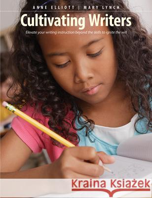 Cultivating Writers: Elevate Your Writing Instruction Beyond the Skills to Ignite the Will Anne Elliott Mary Lynch 9781551383453 Pembroke Publishers