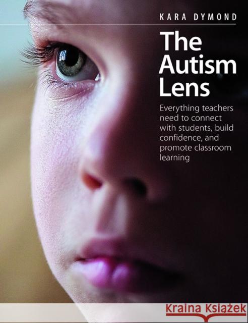 The Autism Lens: Everything Teachers Need to Connect with Students, Build Confidence, and Promote Classroom Learning Kara Dymond 9781551383477 Pembroke Publishers
