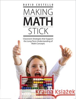 Making Math Stick: Classroom Strategies That Support the Long-Term Understanding of Math Concepts David Costello 9781551383507