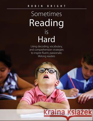 Sometimes Reading Is Hard: Using Decoding, Vocabulary, and Comprehension Strategies to Inspire Fluent, Passionate, Lifelong Readers Robin Bright 9781551383514 Pembroke Publishers