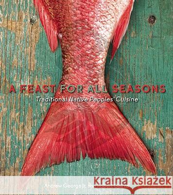 A Feast for All Seasons: Traditional Native Peoples' Cuisine Andrew George Robert Gairns 9781551523682