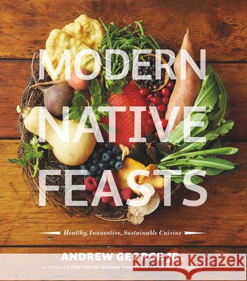 Modern Native Feasts: Healthy, Innovative, Sustainable Cuisine Andrew George 9781551525075