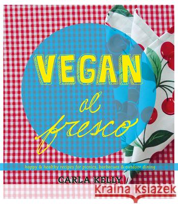 Vegan Al Fresco : Happy and Healthy Recipes for Picnics, Barbecues & Outdoor Dining Carla Kelly 9781551525327 Arsenal Pulp Press