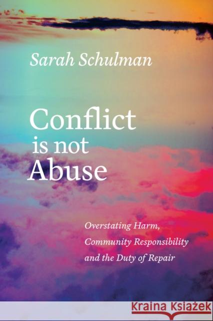 Conflict is Not Abuse: Overstating Harm, Community Responsibility and the Duty of Repair Sarah Schulman 9781551526430 Arsenal Pulp Press