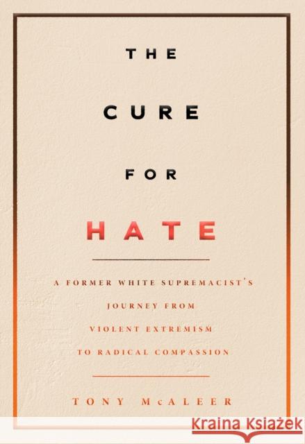 The Cure for Hate: A Former White Supremacist's Journey from Violent Extremism to Radical Compassion McAleer, Tony 9781551527697 Arsenal Pulp Press
