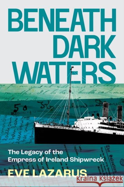 Beneath Dark Waters: The Legacy of the Empress of Ireland Shipwreck Eve Lazarus 9781551529738 Arsenal Pulp Press