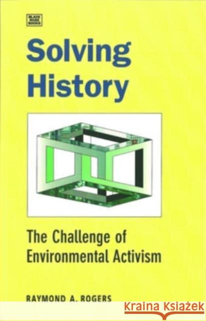 Solving History: The Challenge of Environmental Activism Raymond Albert Rogers 9781551641126