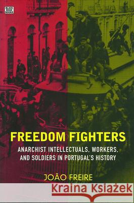 Freedom Fighters: Anarachist Intellectuals, Workers and Soldiers in Portugal's History Joao Freire, Maria Fernanda Noronha da Costa e Sousa 9781551641393 Black Rose Books