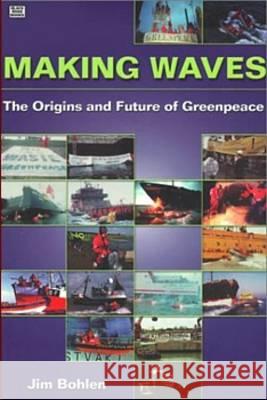 Making Waves: The Origins and Future of Greenpeace Jim Bohlen 9781551641669