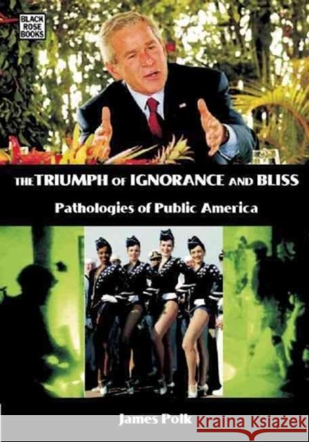 The Triumph Of Ignorance And Bliss – Pathologies of Public America James Polk 9781551643144 Black Rose Books