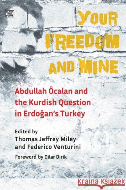 Your Freedom and Mine: Abdullah Ocalan and the Kurdish Question in Erdogan's Turkey Thomas Jeffrey Miley 9781551646688