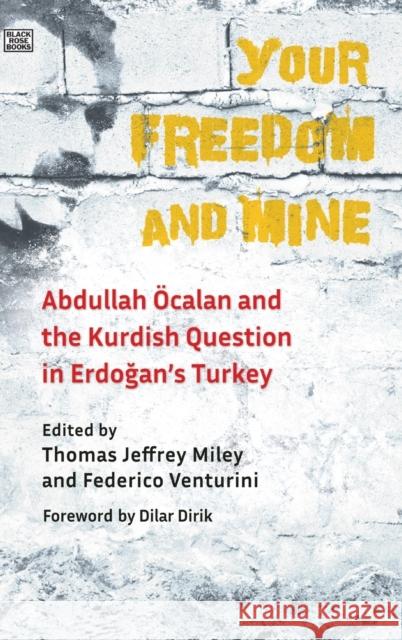 Your Freedom and Mine: Abdullah Ocalan and the Kurdish Question in Erdogan's Turkey Thomas Jeffrey Miley 9781551646701