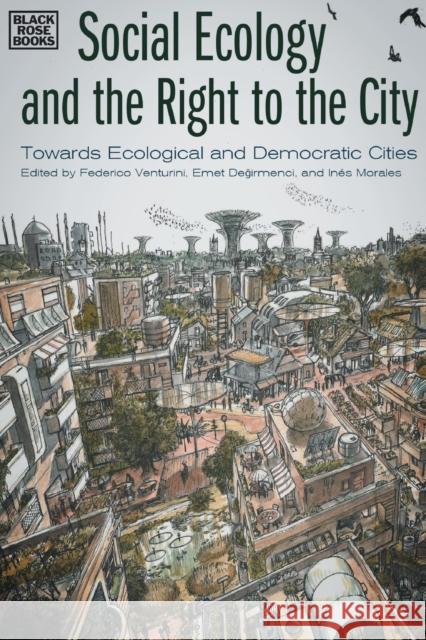 Social Ecology and the Right to the City: Towards Ecological and Democratic Cities Venturini, Federico 9781551646817 Black Rose Books