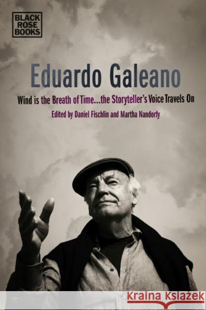 Eduardo Galeano: Wind Is the Breath of Time, the Storyteller's Voice Travels on Martha Nandorfy Daniel Fischlin 9781551647050 Black Rose Books