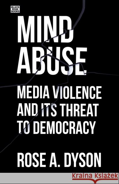 Mind Abuse: Media Violence and Its Threat to Democracy Dyson, Rose 9781551647326 Black Rose Books