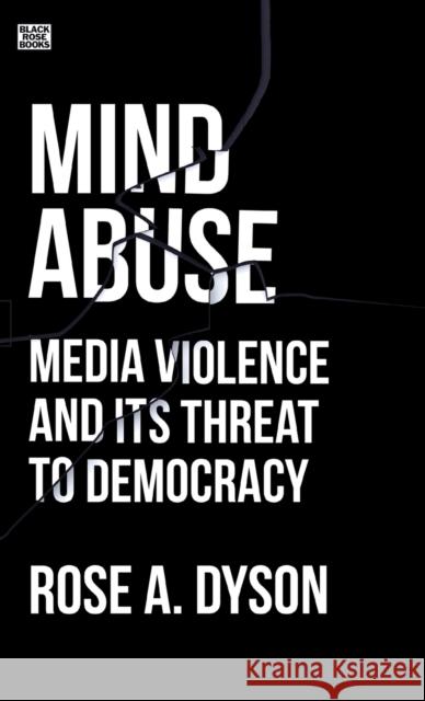 Mind Abuse: Media Violence and Its Threat to Democracy Dyson, Rose 9781551647333 Black Rose Books