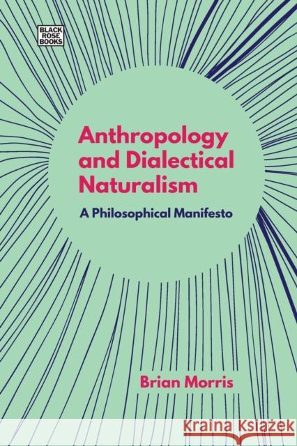 Anthropology and Dialectical Naturalism: A Philosophical Manifesto Brian Morris 9781551647425 Black Rose Books
