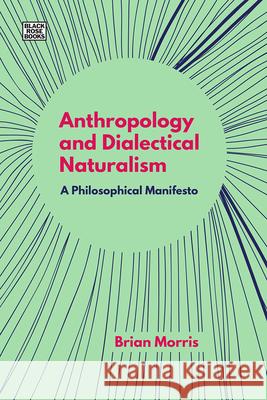 Anthropology and Dialectical Naturalism: A Philosophical Manifesto Brian Morris 9781551647449 Black Rose Books